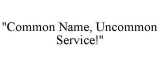 "COMMON NAME, UNCOMMON SERVICE!"