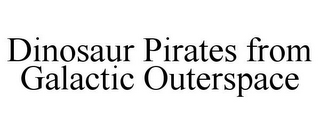 DINOSAUR PIRATES FROM GALACTIC OUTERSPACE