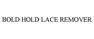 BOLD HOLD LACE REMOVER