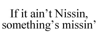 IF IT AIN'T NISSIN, SOMETHING'S MISSIN'