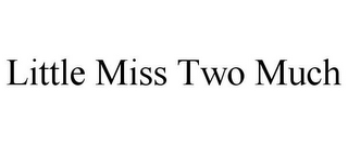 LITTLE MISS TWO MUCH