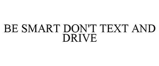 BE SMART DON'T TEXT AND DRIVE