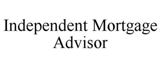 INDEPENDENT MORTGAGE ADVISOR