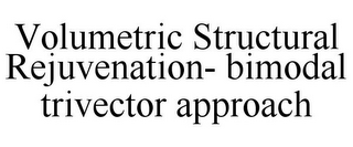 VOLUMETRIC STRUCTURAL REJUVENATION- BIMODAL TRIVECTOR APPROACH