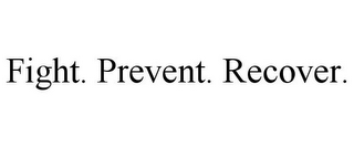 FIGHT. PREVENT. RECOVER.