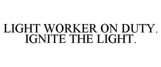 LIGHT WORKER ON DUTY. IGNITE THE LIGHT.