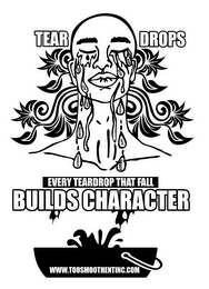 TEAR DROPS/ EVERY TEAR DROP THAT FALLS BUILDS CHARACTER/JOY, LIFE, LOVE, FAILURE, DISHONESTY/PAIN, DEATH, SUCCESS, HATE, TRUST/ WWW.TOOSMOOTHENTINC.COM