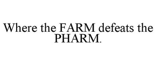 WHERE THE FARM DEFEATS THE PHARM.