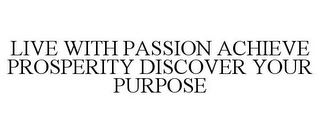 LIVE WITH PASSION ACHIEVE PROSPERITY DISCOVER YOUR PURPOSE