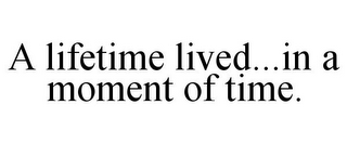 A LIFETIME LIVED...IN A MOMENT OF TIME.