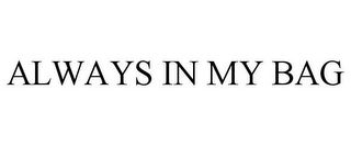 ALWAYS IN MY BAG