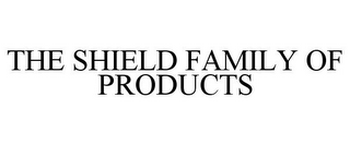 THE SHIELD FAMILY OF PRODUCTS