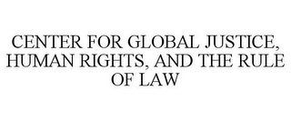 CENTER FOR GLOBAL JUSTICE, HUMAN RIGHTS, AND THE RULE OF LAW