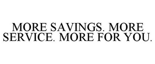 MORE SAVINGS. MORE SERVICE. MORE FOR YOU.