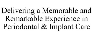 DELIVERING A MEMORABLE AND REMARKABLE EXPERIENCE IN PERIODONTAL & IMPLANT CARE