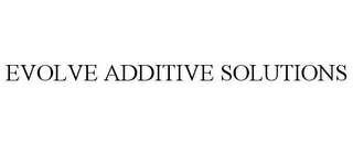 EVOLVE ADDITIVE SOLUTIONS