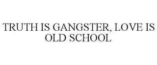TRUTH IS GANGSTER LOVE IS OLD SCHOOL