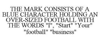 THE MARK CONSISTS OF A BLUE CHARACTER HOLDING AN OVER-SIZED FOOTBALL WITH THE WORDS "I", "START" "YOUR" "FOOTBALL" "BUSINESS"