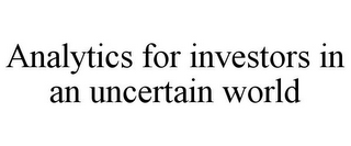 ANALYTICS FOR INVESTORS IN AN UNCERTAIN WORLD