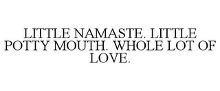 LITTLE NAMASTE. LITTLE POTTY MOUTH. WHOLE LOT OF LOVE.