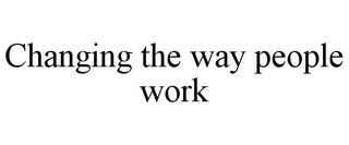 CHANGING THE WAY PEOPLE WORK