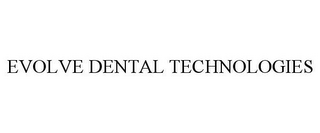 EVOLVE DENTAL TECHNOLOGIES