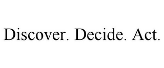 DISCOVER. DECIDE. ACT.