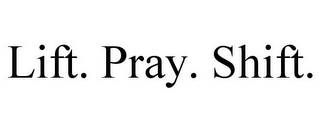 LIFT. PRAY. SHIFT.