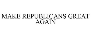 MAKE REPUBLICANS GREAT AGAIN