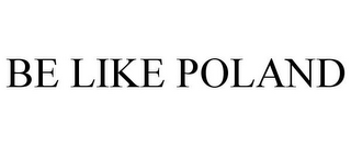 BE LIKE POLAND