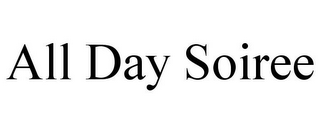 ALL DAY SOIREE