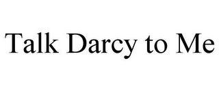 TALK DARCY TO ME