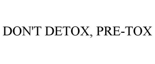 DON'T DETOX, PRE-TOX