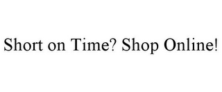 SHORT ON TIME? SHOP ONLINE!