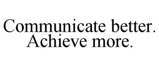 COMMUNICATE BETTER. ACHIEVE MORE.