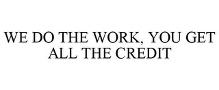 WE DO THE WORK, YOU GET ALL THE CREDIT