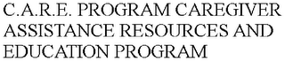 C.A.R.E. PROGRAM CAREGIVER ASSISTANCE RESOURCES AND EDUCATION PROGRAM