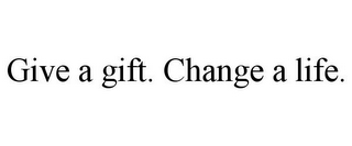 GIVE A GIFT. CHANGE A LIFE.