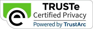 E TRUSTE CERTIFIED PRIVACY POWERED BY TRUSTARC