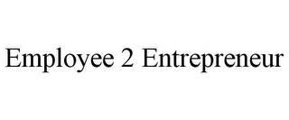 EMPLOYEE 2 ENTREPRENEUR