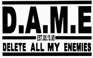 D.A.M.E EST.05.13.90 DELETE ALL MY ENEMIES