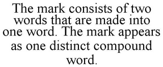 THE MARK CONSISTS OF TWO WORDS THAT ARE MADE INTO ONE WORD. THE MARK APPEARS AS ONE DISTINCT COMPOUND WORD.