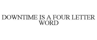 DOWNTIME IS A FOUR LETTER WORD