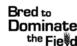 BRED TO DOMINATE THE FIELD