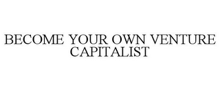 BECOME YOUR OWN VENTURE CAPITALIST