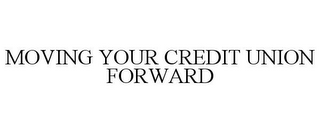 MOVING YOUR CREDIT UNION FORWARD