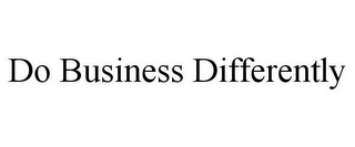 DO BUSINESS DIFFERENTLY