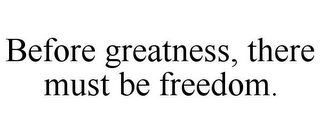 BEFORE GREATNESS, THERE MUST BE FREEDOM.
