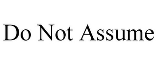 DO NOT ASSUME