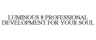 LUMINOUS 8 PROFESSIONAL DEVELOPMENT FORYOUR SOUL